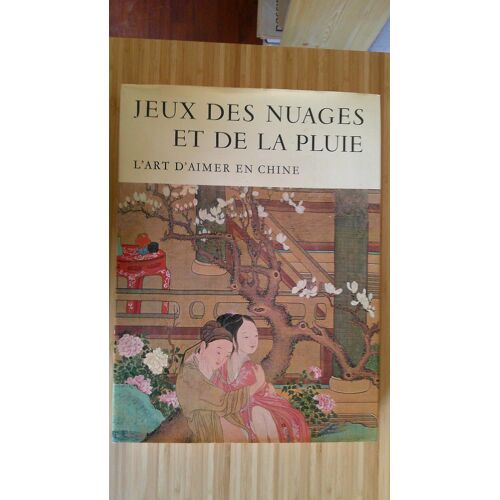 Jeux Des Nuages Et De La Pluie - L' Art D' Aimer En Chine. Par Michel Beurdeley, Mme Georges Bataille, Kristofer Schipper, Tchang Fou Jouei Et Jacques Pimpaneau. Club Français Du Livre 15 Avril 1971