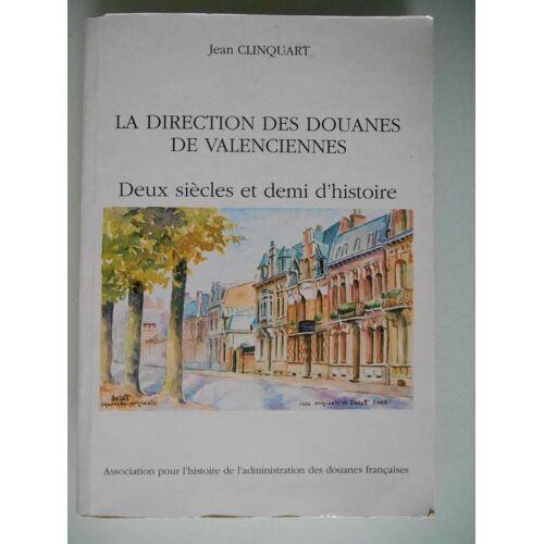 La Direction Des Douanes De Valenciennes Deux Siècles Et Demi D'Histoire De Jean Clinquart