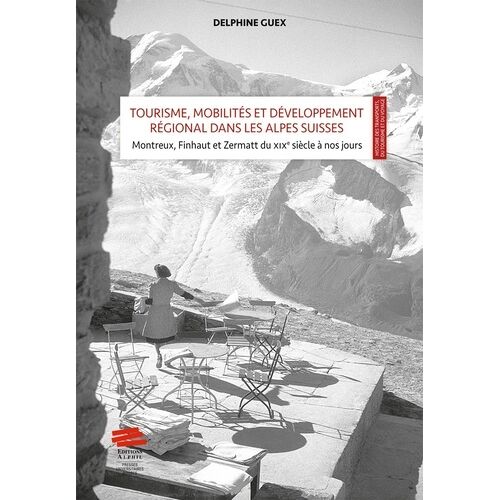 Tourisme, Mobilités Et Développement Régional Dans Les Alpes Suisses : Mise En Scène Et Valeur Territoriale - Montreux, Finhaut Et Zermatt Du Xixe Siècle À Nos Jours