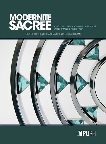 Modernité Sacrée - Aspects Du Renouveau De L'art Sacré En Normandie (1920-1960)
