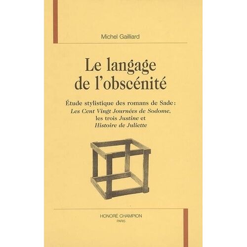 Le Langage De L'obscénité - Etude Stylistique Des Romans De Daf De Sade : Les Cent Vingt Journées De Sodome, Les Trois Justines Et Histoire De Juliette