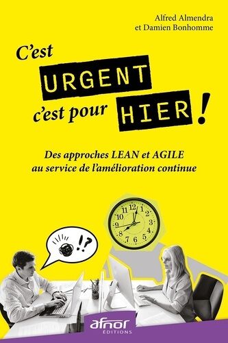 C'est Urgent, C'est Pour Hier ! - Des Approches Lean Et Agile Au Service De L'amélioration Continue