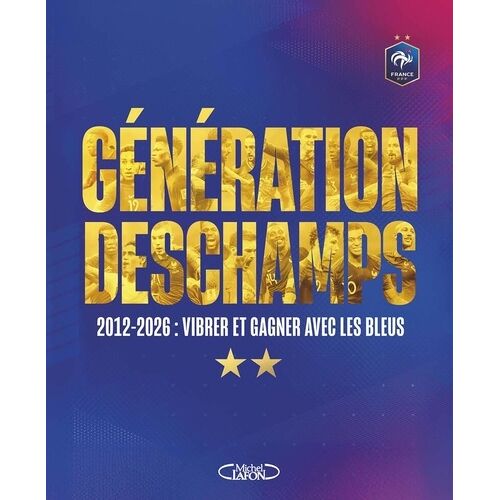 Génération Deschamps - 2012-2026 : Vibrer Et Gagner Avec Les Bleus