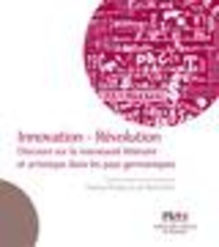 Innovation - Révolution - Discours Sur La Nouveauté Littéraire Et Artistique Dans Les Pays Germaniques