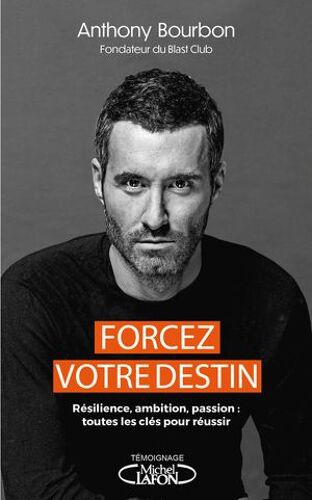 Forcez Votre Destin - Résilience, Ambition, Passion : Toutes Les Clés Pour Réussir