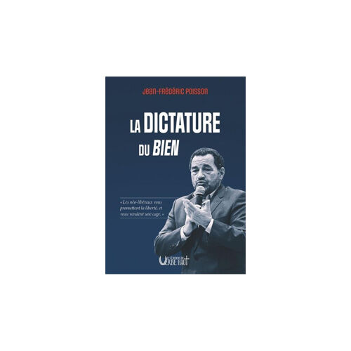 La Dictature Du Bien - Les Néo-Libéraux Vous Promettent La Liberté, Et Vous Vendent Une Cage
