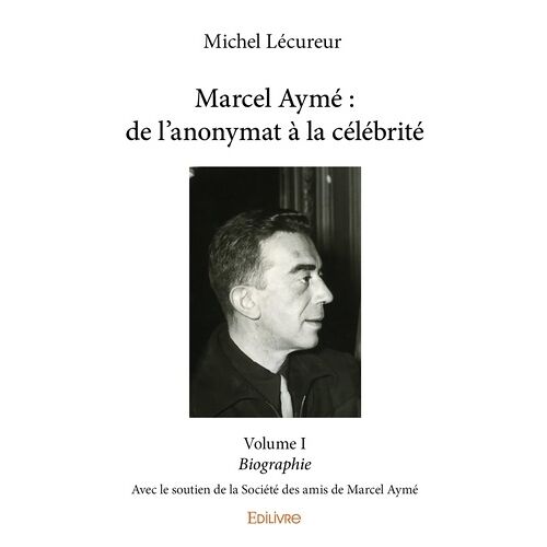Marcel Aymé : De L'anonymat À La Célébrité - Tome 1, Biographie - Avec Le Soutien De La Société Des Amis De Marcel Aymé