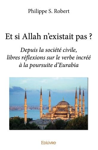 Et Si Allah N'existait Pas ? - Depuis La Société Civile, Libres Réflexions Sur Le Verbe Incréé À La Poursuite D'eurabia