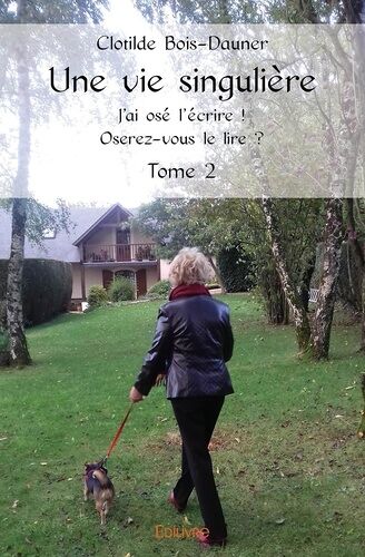 Une Vie Singulière - Tome 2, J'ai Osé L'écrire ! Oserez-Vous Le Lire ?