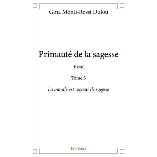 Primauté De La Sagesse - Tome 3 : La Morale Est Vecteur De Sagesse