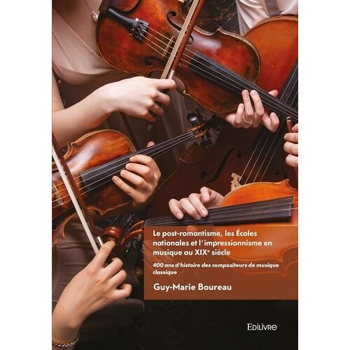 400 Ans D'histoire Des Compositeurs De Musique Classique - Tome 3, Le Post-Romantisme, Les Écoles Nationales Et L'impressionnisme En Musique Au Xixe Siècle