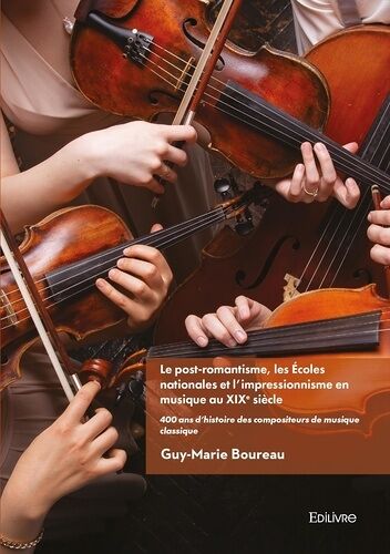 400 Ans D'histoire Des Compositeurs De Musique Classique - Tome 3, Le Post-Romantisme, Les Écoles Nationales Et L'impressionnisme En Musique Au Xixe Siècle