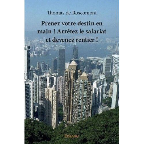 Prenez Votre Destin En Main ! - Arrêtez Le Salariat Et Devenez Rentier !