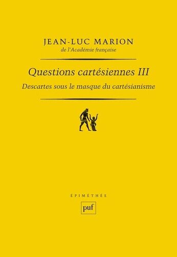 Questions Cartésiennes - Tome 3, Descartes Sous Le Masque Du Cartésianisme