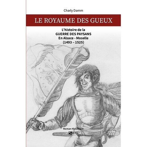Le Royaume Des Gueux - L'histoire De La Guerre Des Paysans En Alsace-Moselle (1493-1525)