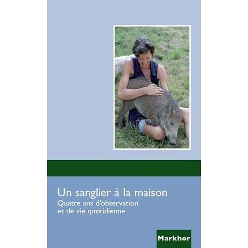 Un Sanglier À La Maison - Quatre Ans D'observation Et De Vie Quotidienne