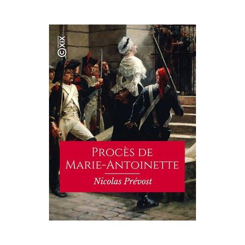 Procès De Marie-Antoinette, Ci-Devant Reine Des Français