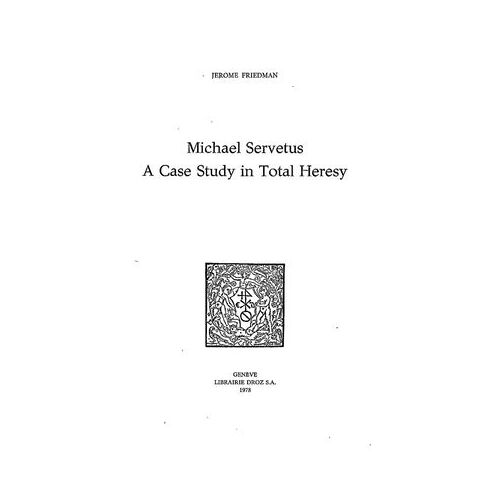Michael Servetus : A Case Study In Total Heresy