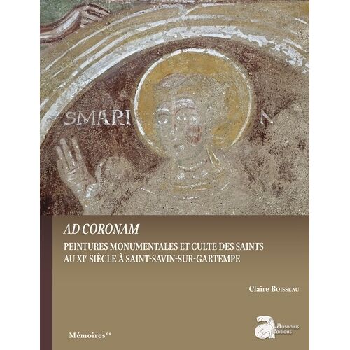Ad Coronam - Peintures Monumentales Et Cultes Des Saints Au Xie Siècle À Saint-Savin-Sur-Gartempe