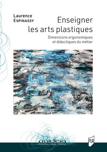 Enseigner Les Arts Plastiques - Dimensions Ergonomiques Et Didactiques Du Métier