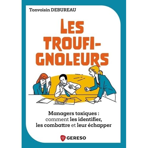 Les Troufignoleurs - Managers Toxiques : Comment Les Identifier, Les Combattre Et Leur Échapper