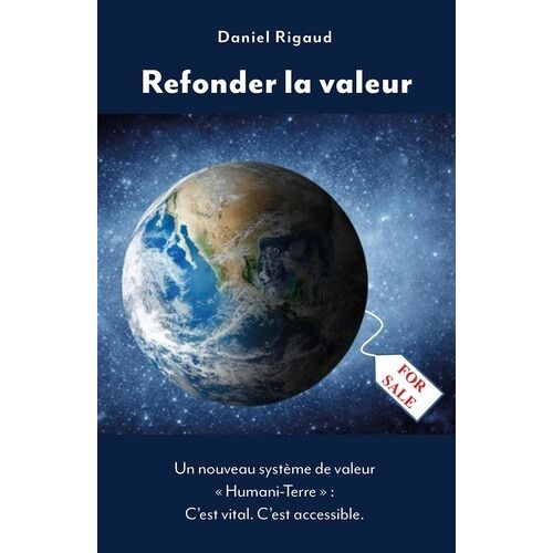 Refonder La Valeur - Un Nouveau Système De Valeur "Humani-Terre" : C'est Vital - C'est Accessible