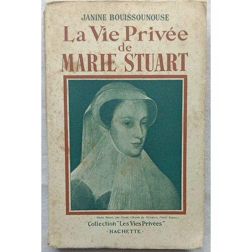 Janine Bouissounouse, La Vie Privée De Marie Stuart, Hachette, Collection "Les Vies Privées", 1953