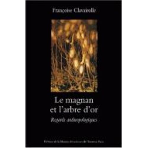 Le Magnan Et L'arbre D'or - Regards Anthropologiques Sur La Dynamique Des Savoirs Et De La Production, Cévennes 1800-1960