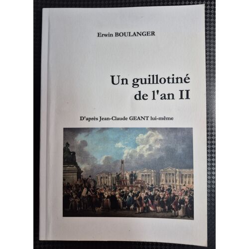 Un Guillotiné De L'An Ii - Jean-Claude Geant - Paris - Place De La Révolution Le 17 Floréal An Ii - Erwin Boulanger