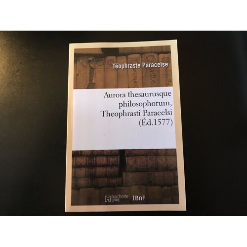 Théophraste Paracelse - Aurora Thesaurusque Philosophorum (Ed. 1577) - Hachette Livre - Bnf - 2018 - Isbn 9782012637566