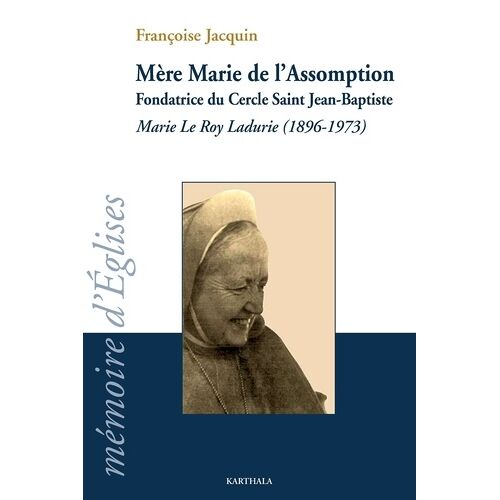 Mère Marie De L'assomption - Fondatrice Du Cercle Saint Jean-Baptiste - Marie Le Roy Ladurie (1896-1973)
