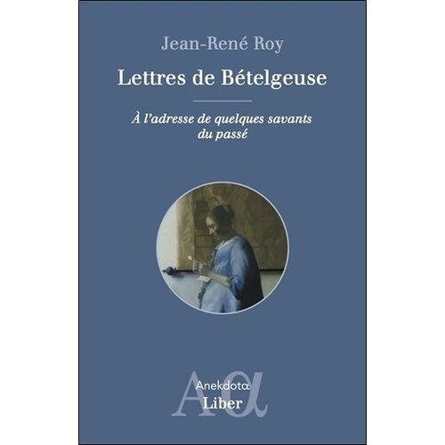 Lettres De Bételgeuse - A L'adresse De Quelques Savants Du Passé