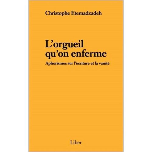 L'orgueil Qu'on Enferme - Aphorismes Sur L'écriture Et La Vanité