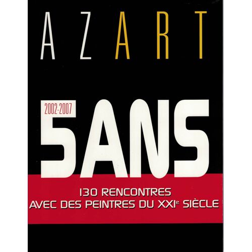 Azart, 2002-2007, 5 Ans, 130 Rencontres Avec Des Peintres Du Xxie Siècle . 447 Pages.