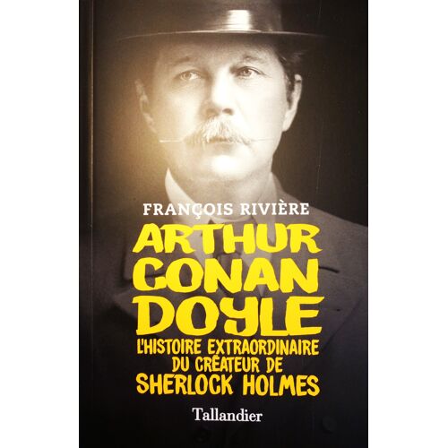 François Rivière, Arthur Conan Doyle, L'Histoire Extraordinaire Du Créateur De Sherlock Holmes, Tallandier, 2023, In-8 (20 X 13 Cm), 238 Pages, I.S.B.N. 9791021055124