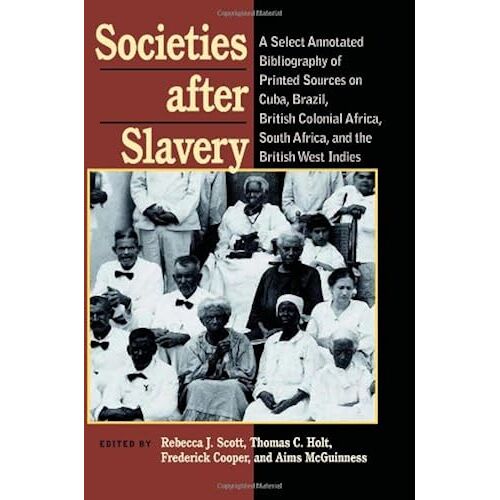 Societies After Slavery: A Select Annotated Bibliography Of Printed Sources On Cuba, Brazil, British Colonial Africa, South Africa, And The Bri