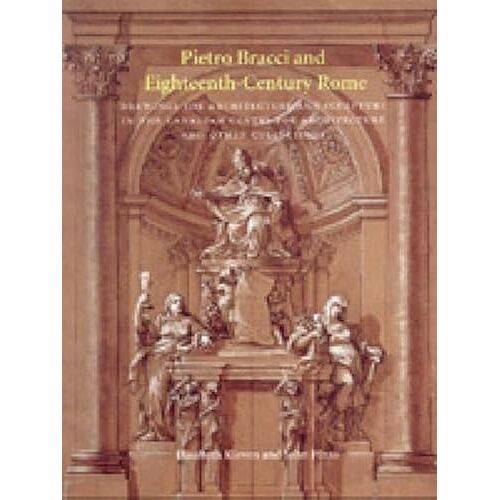 Pietro Bracci And Eighteenth-Century Rome: Drawings For Architecture And Sculpture In The Canadian Centre For Architecture And Other Collections