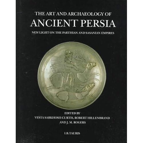 The Art And Archaeology Of Ancient Persia: New Light On The Parthian And Sasanian Empires