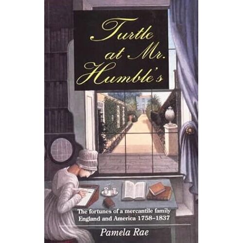 Turtle At Mr. Humble's: The Fortunes Of A Mercantile Family, England And America 1758-1837