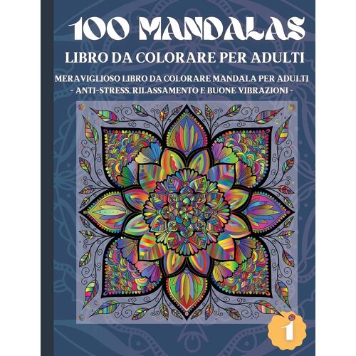 100 Mandalas Libro Da Colorare Per Adulti: Meraviglioso Libro Da Colorare Mandala Per Adulti - Anti-Stress, Rilassamento E Buone Vibrazioni (1)