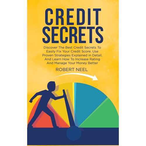 Credit Secrets: Discover The Best Credit Secrets To Easily Fix Your Credit Score. Use Proven Strategies Explained In Detail, And Learn
