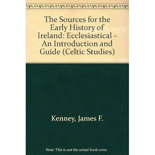 The Sources For The Early History Of Ireland: Ecclesiastical : An Introduction And Guide (Celtic Studies)