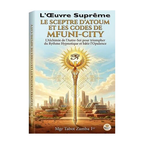 L'oeuvre Suprême Le Sceptre D'atoum Et Les Codes De Mfuni-City L'alchimie De L'autre-Soi Pour Triompher Du Rythme Hypnotique Et Bâtir L'opulence