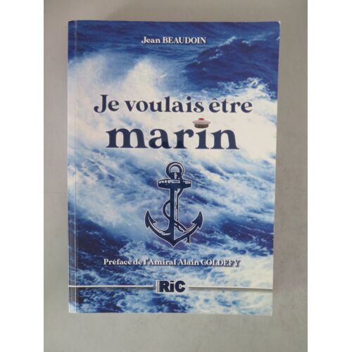 Je Voulais Etre Marin . Armée / Jean Beaudoin Editions Ric / Isbn : 9791092986815