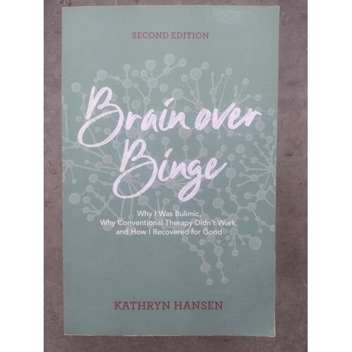 Brain Over Binge Why I Was Bulimic, Why Conventional Therapy Didn't Work, And How I Recovered For Good Par Kathryn Hansen