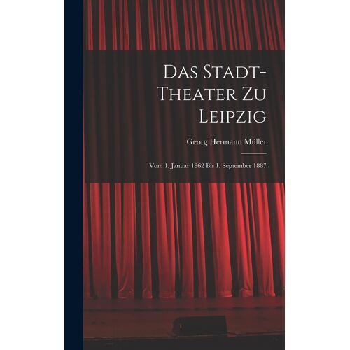 Das Stadt-Theater Zu Leipzig: Vom 1. Januar 1862 Bis 1. September 1887