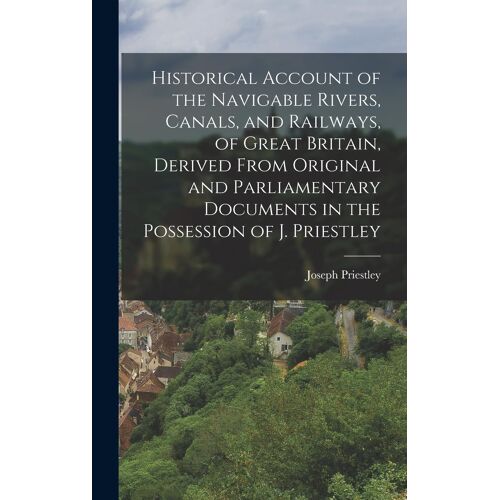 Historical Account Of The Navigable Rivers, Canals, And Railways, Of Great Britain, Derived From Original And Parliamentary Documents In The Possession Of J. Priestley