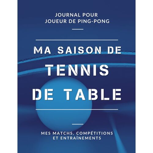 Kalanka-Ma Saison De Tennis De Table, Mes Matchs, Compétitions Et Entraînements, Journal Pour Joueur De Ping Pong: Livre De Tennis De Table Pour Garçon, Fille, Enfant, Ado | Grand Format