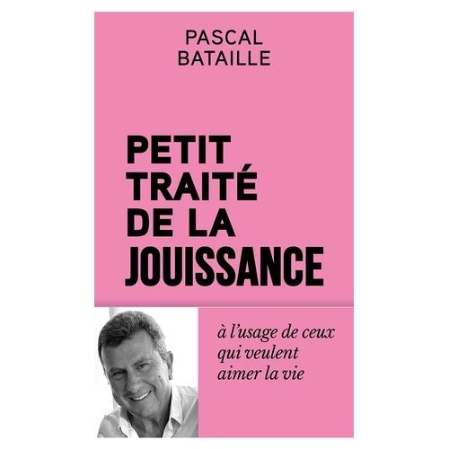 Petit Traité De La Jouissance - À L'usage De Ceux Qui Veulent Aimer La Vie