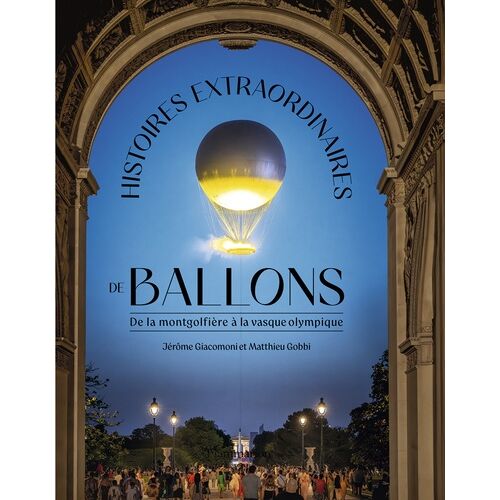 Histoires Extraordinaires De Ballons - De La Montgolfière À La Vasque Olympique